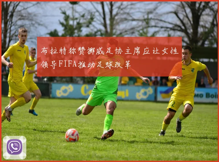 布拉特称赞挪威足协主席应让女性领导FIFA推动足球改革